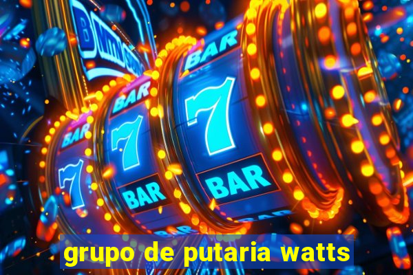 grupo de putaria watts